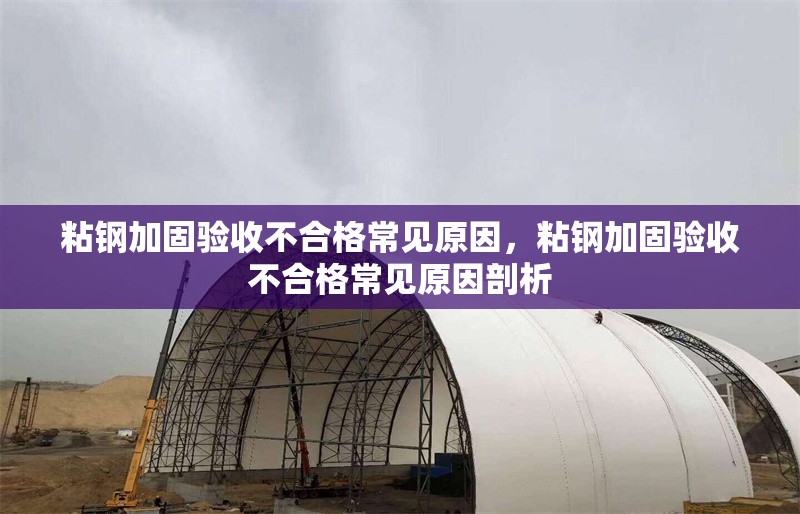 粘鋼加固驗(yàn)收不合格常見(jiàn)原因，粘鋼加固驗(yàn)收不合格常見(jiàn)原因剖析 行業(yè)新聞 第6張