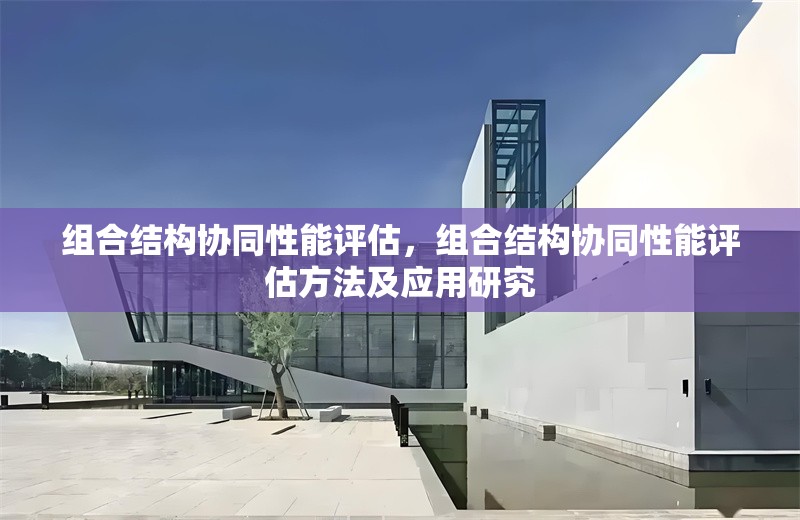 組合結構協(xié)同性能評估，組合結構協(xié)同性能評估方法及應用研究 行業(yè)新聞 第6張