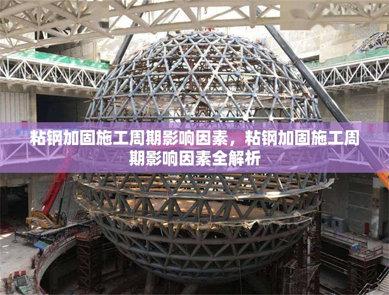 粘鋼加固施工周期影響因素，粘鋼加固施工周期影響因素全解析