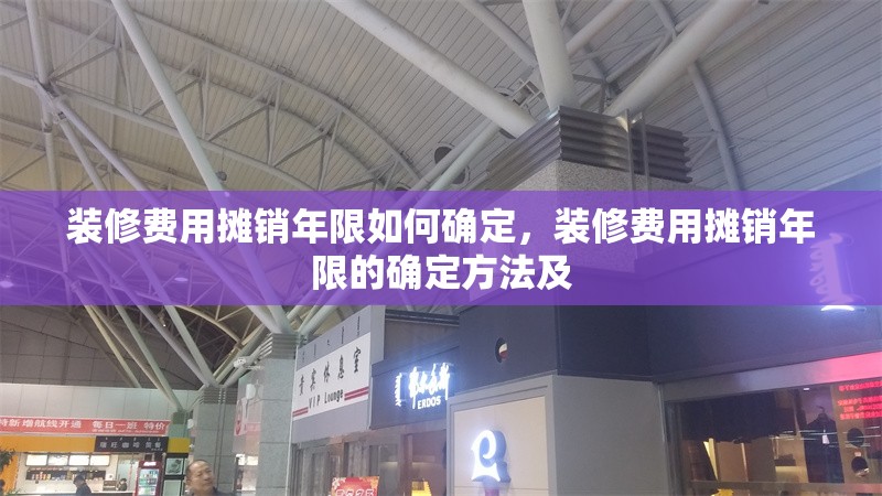 裝修費用攤銷年限如何確定，裝修費用攤銷年限的確定方法及