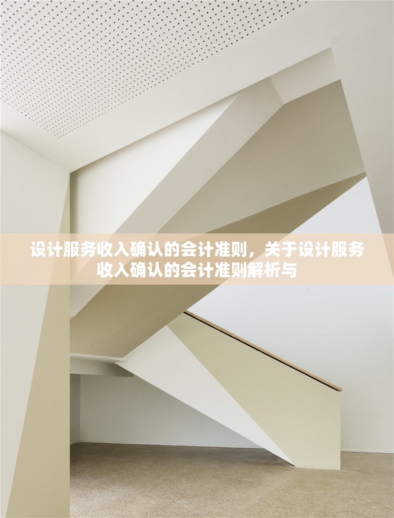 設(shè)計(jì)服務(wù)收入確認(rèn)的會(huì)計(jì)準(zhǔn)則，關(guān)于設(shè)計(jì)服務(wù)收入確認(rèn)的會(huì)計(jì)準(zhǔn)則解析與 行業(yè)新聞 第6張