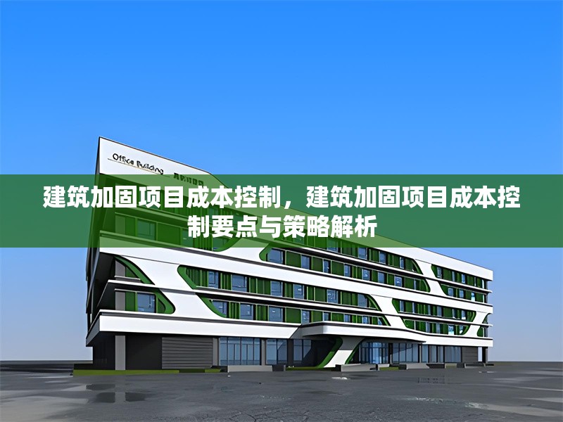 建筑加固項目成本控制，建筑加固項目成本控制要點(diǎn)與策略解析