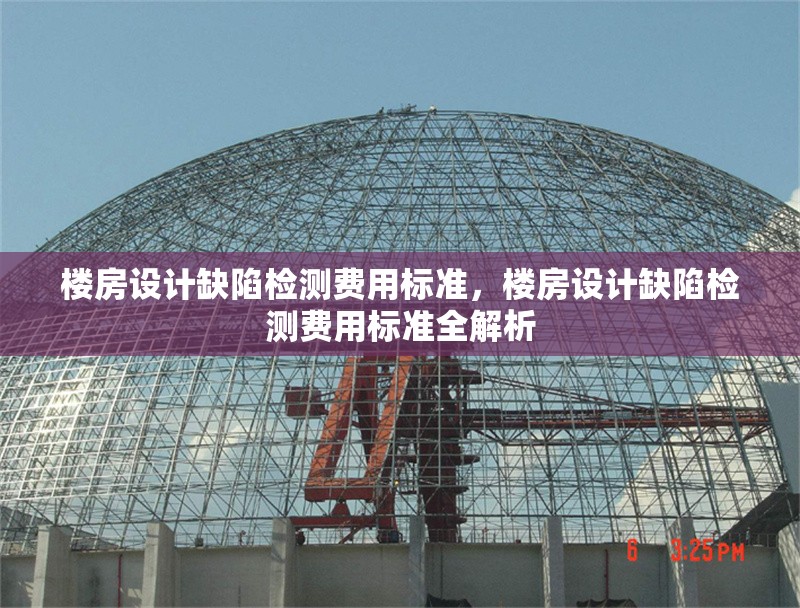 樓房設(shè)計(jì)缺陷檢測(cè)費(fèi)用標(biāo)準(zhǔn)，樓房設(shè)計(jì)缺陷檢測(cè)費(fèi)用標(biāo)準(zhǔn)全解析