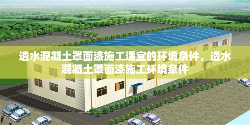 透水混凝土罩面漆施工適宜的環(huán)境條件，透水混凝土罩面漆施工環(huán)境條件 行業(yè)新聞 第7張