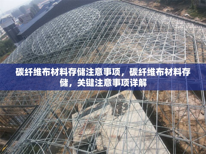 碳纖維布材料存儲注意事項，碳纖維布材料存儲，關鍵注意事項詳解 行業(yè)新聞 第6張