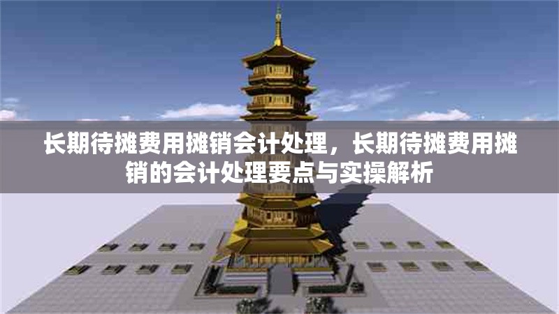 長期待攤費用攤銷會計處理，長期待攤費用攤銷的會計處理要點與實操解析 行業(yè)新聞 第6張