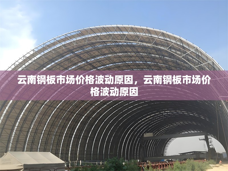 云南鋼板市場價(jià)格波動(dòng)原因，云南鋼板市場價(jià)格波動(dòng)原因 行業(yè)新聞 第6張