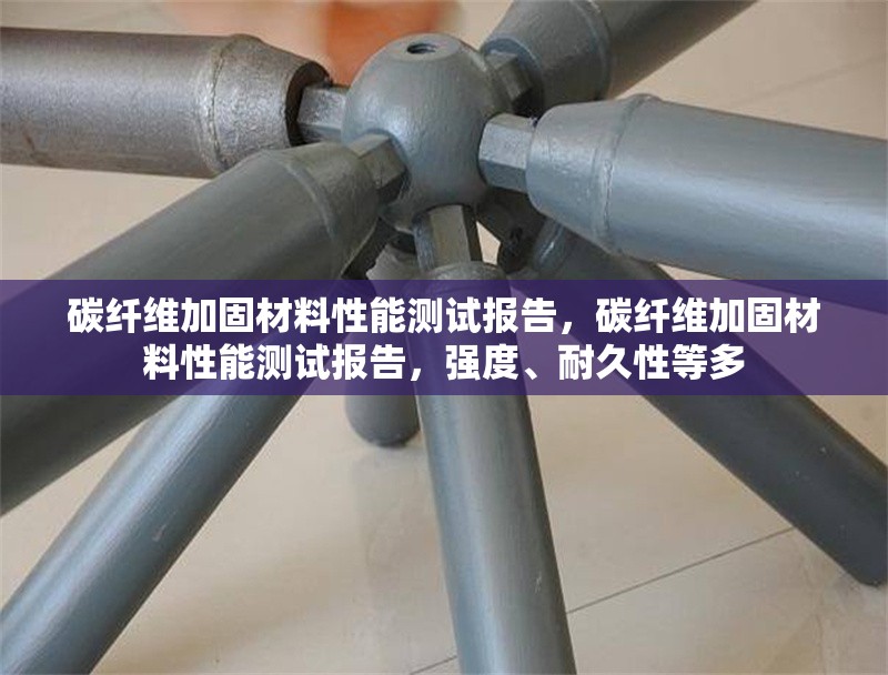 碳纖維加固材料性能測試報告，碳纖維加固材料性能測試報告，強度、耐久性等多 行業(yè)新聞 第6張