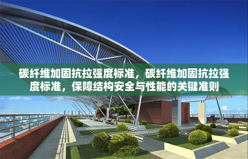 碳纖維加固抗拉強度標準，碳纖維加固抗拉強度標準，保障結構安全與性能的關鍵準則 行業(yè)新聞 第7張