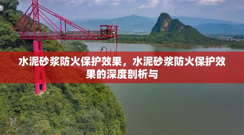 水泥砂漿防火保護(hù)效果，水泥砂漿防火保護(hù)效果的深度剖析與 行業(yè)新聞 第6張