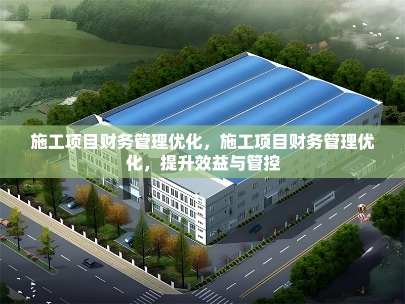 施工項(xiàng)目財(cái)務(wù)管理優(yōu)化，施工項(xiàng)目財(cái)務(wù)管理優(yōu)化，提升效益與管控 行業(yè)新聞 第1張