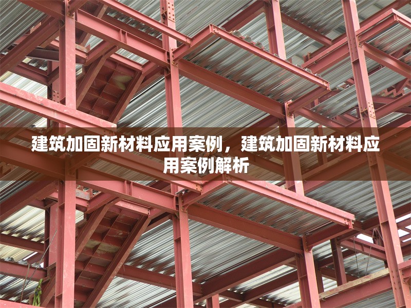 建筑加固新材料應(yīng)用案例，建筑加固新材料應(yīng)用案例解析