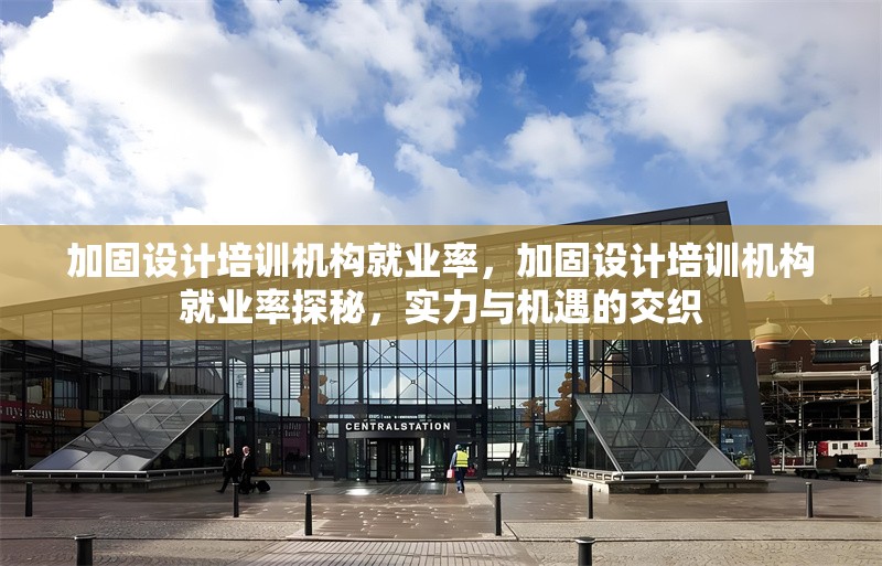 加固設(shè)計(jì)培訓(xùn)機(jī)構(gòu)就業(yè)率，加固設(shè)計(jì)培訓(xùn)機(jī)構(gòu)就業(yè)率探秘，實(shí)力與機(jī)遇的交織