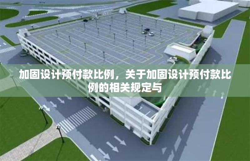 加固設(shè)計(jì)預(yù)付款比例，關(guān)于加固設(shè)計(jì)預(yù)付款比例的相關(guān)規(guī)定與 行業(yè)新聞 第6張