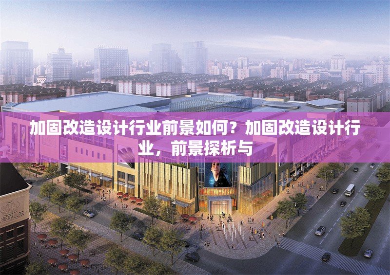 加固改造設(shè)計行業(yè)前景如何？加固改造設(shè)計行業(yè)，前景探析與 行業(yè)新聞 第6張
