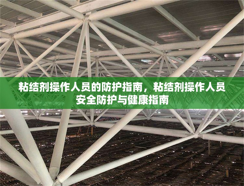 粘結(jié)劑操作人員的防護指南，粘結(jié)劑操作人員安全防護與健康指南 行業(yè)新聞 第2張
