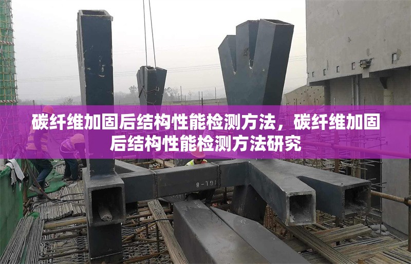 碳纖維加固后結(jié)構(gòu)性能檢測(cè)方法，碳纖維加固后結(jié)構(gòu)性能檢測(cè)方法研究