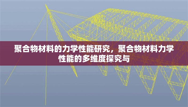 聚合物材料的力學(xué)性能研究，聚合物材料力學(xué)性能的多維度探究與