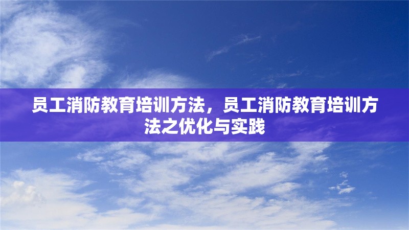 員工消防教育培訓(xùn)方法，員工消防教育培訓(xùn)方法之優(yōu)化與實(shí)踐 行業(yè)新聞 第6張