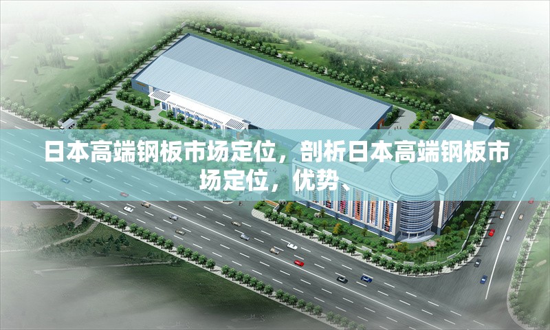 日本高端鋼板市場(chǎng)定位，剖析日本高端鋼板市場(chǎng)定位，優(yōu)勢(shì)、 行業(yè)新聞 第6張