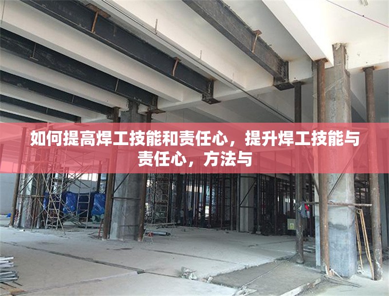 如何提高焊工技能和責(zé)任心，提升焊工技能與責(zé)任心，方法與 行業(yè)新聞 第6張
