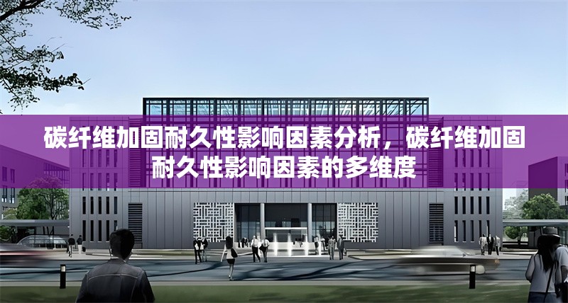 碳纖維加固耐久性影響因素分析，碳纖維加固耐久性影響因素的多維度 行業(yè)新聞 第6張