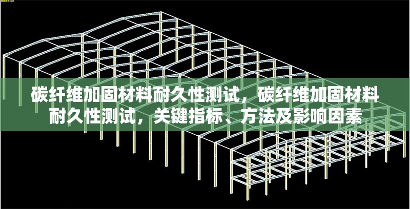 碳纖維加固材料耐久性測試，碳纖維加固材料耐久性測試，關(guān)鍵指標(biāo)、方法及影響因素