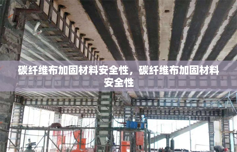 碳纖維布加固材料安全性，碳纖維布加固材料安全性 行業(yè)新聞 第6張