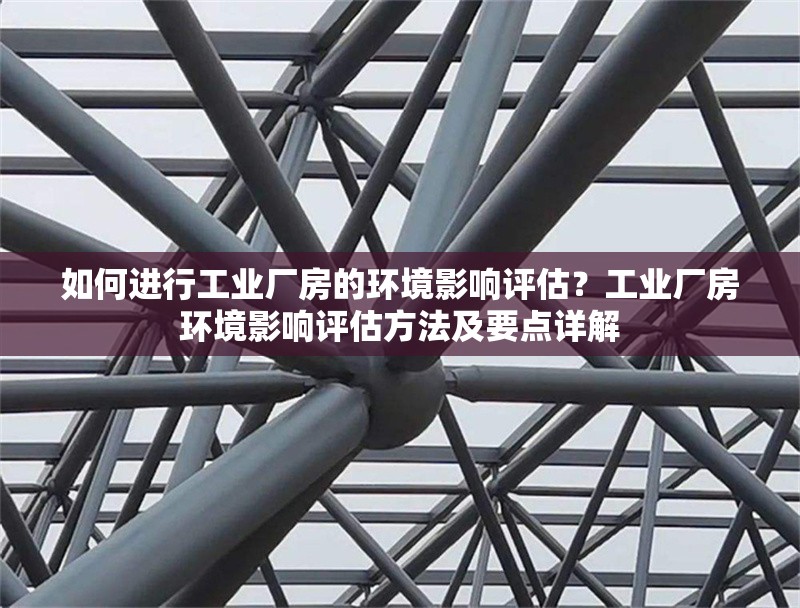 如何進行工業(yè)廠房的環(huán)境影響評估？工業(yè)廠房環(huán)境影響評估方法及要點詳解 行業(yè)新聞 第6張