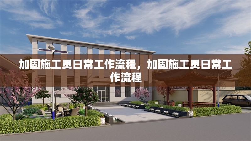 加固施工員日常工作流程，加固施工員日常工作流程 行業(yè)新聞 第4張