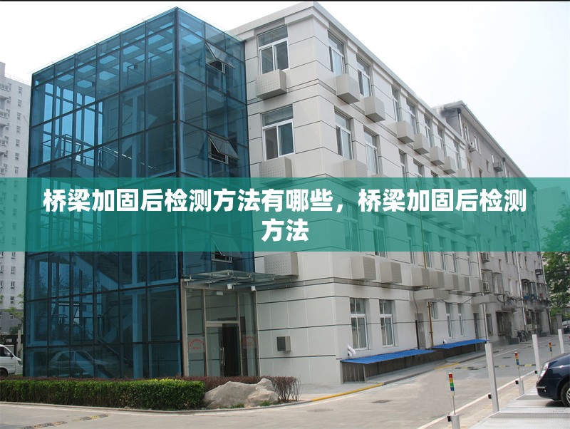 橋梁加固后檢測(cè)方法有哪些，橋梁加固后檢測(cè)方法 行業(yè)新聞 第6張