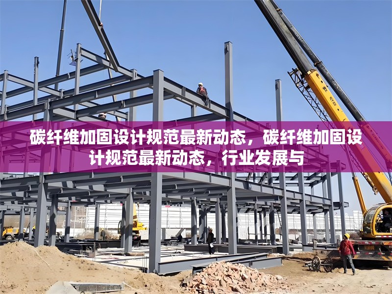 碳纖維加固設(shè)計規(guī)范最新動態(tài)，碳纖維加固設(shè)計規(guī)范最新動態(tài)，行業(yè)發(fā)展與
