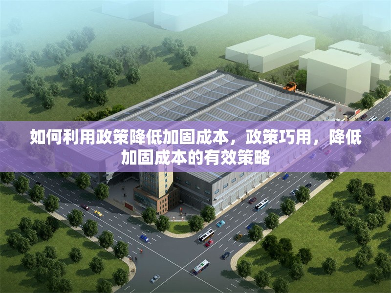 如何利用政策降低加固成本，政策巧用，降低加固成本的有效策略 行業(yè)新聞 第1張