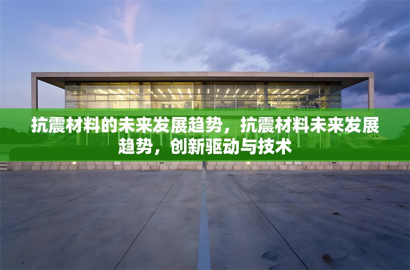抗震材料的未來發(fā)展趨勢，抗震材料未來發(fā)展趨勢，創(chuàng)新驅(qū)動與技術(shù)