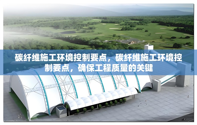 碳纖維施工環(huán)境控制要點，碳纖維施工環(huán)境控制要點，確保工程質(zhì)量的關(guān)鍵 行業(yè)新聞 第6張