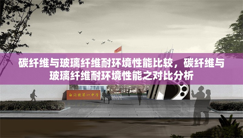 碳纖維與玻璃纖維耐環(huán)境性能比較，碳纖維與玻璃纖維耐環(huán)境性能之對比分析，碳纖維與玻璃纖維耐環(huán)境性能對比分析 行業(yè)新聞 第6張