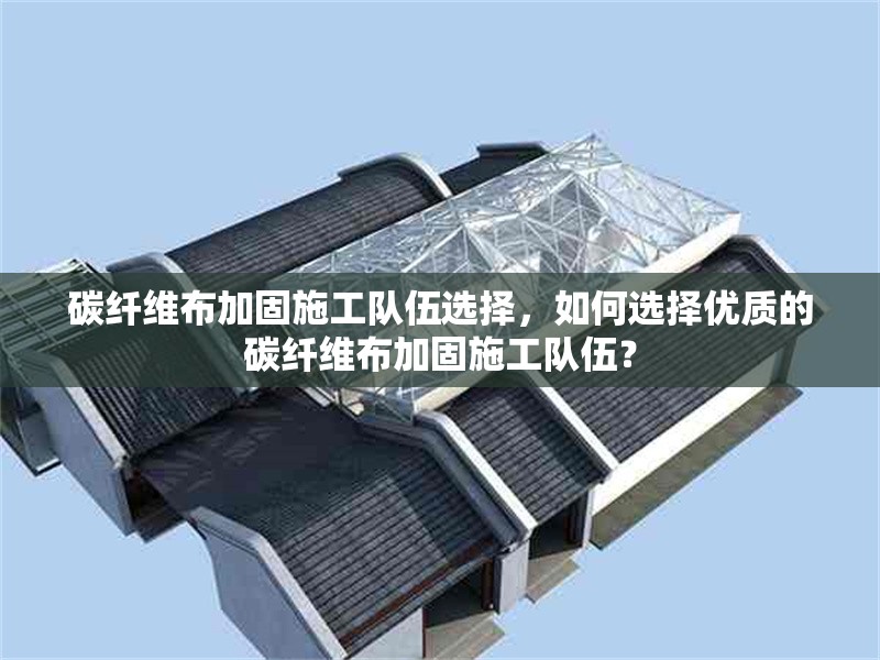碳纖維布加固施工隊伍選擇，如何選擇優(yōu)質(zhì)的碳纖維布加固施工隊伍？ 行業(yè)新聞 第6張