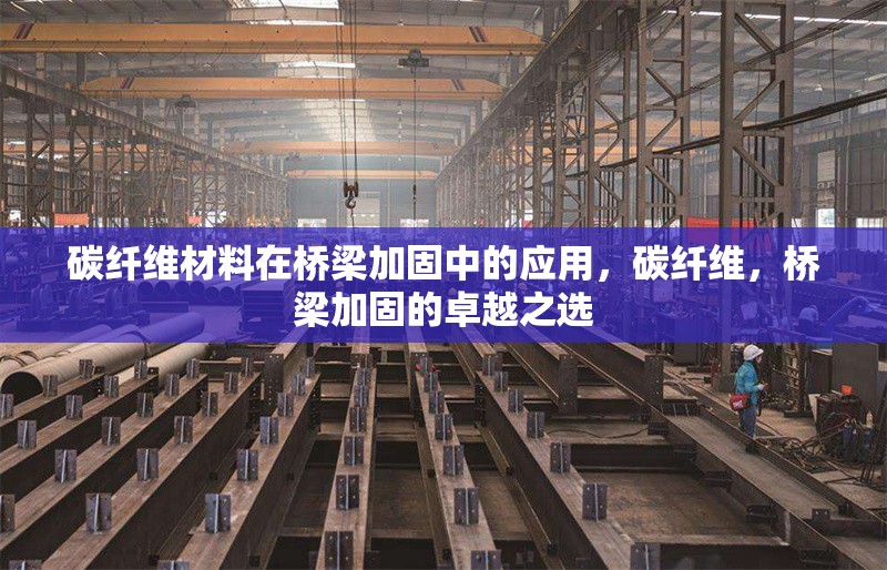 碳纖維材料在橋梁加固中的應(yīng)用，碳纖維，橋梁加固的卓越之選