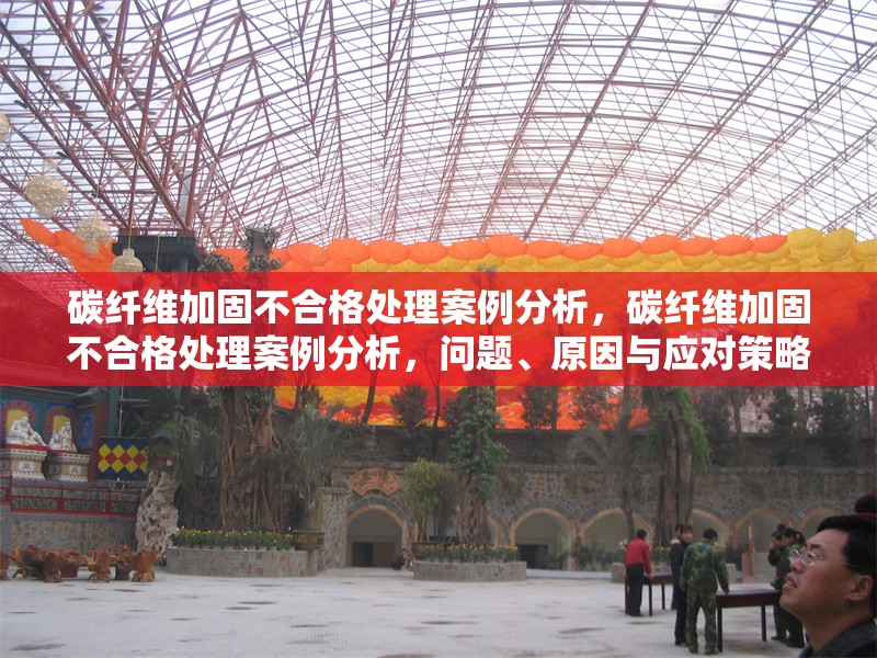 碳纖維加固不合格處理案例分析，碳纖維加固不合格處理案例分析，問(wèn)題、原因與應(yīng)對(duì)策略