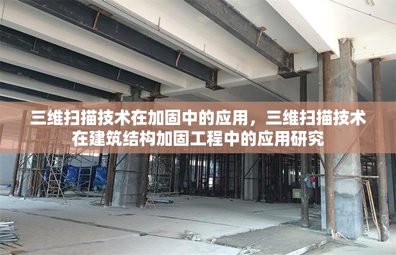 三維掃描技術(shù)在加固中的應(yīng)用，三維掃描技術(shù)在建筑結(jié)構(gòu)加固工程中的應(yīng)用研究 行業(yè)新聞 第1張