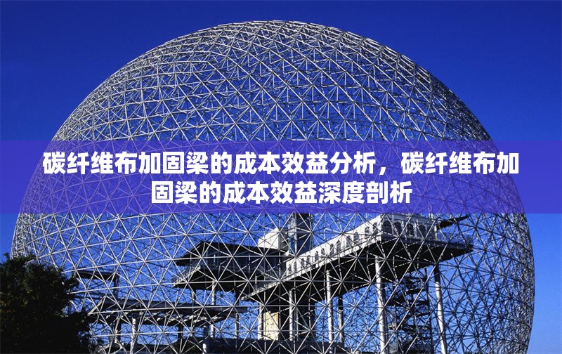 碳纖維布加固梁的成本效益分析，碳纖維布加固梁的成本效益深度剖析
