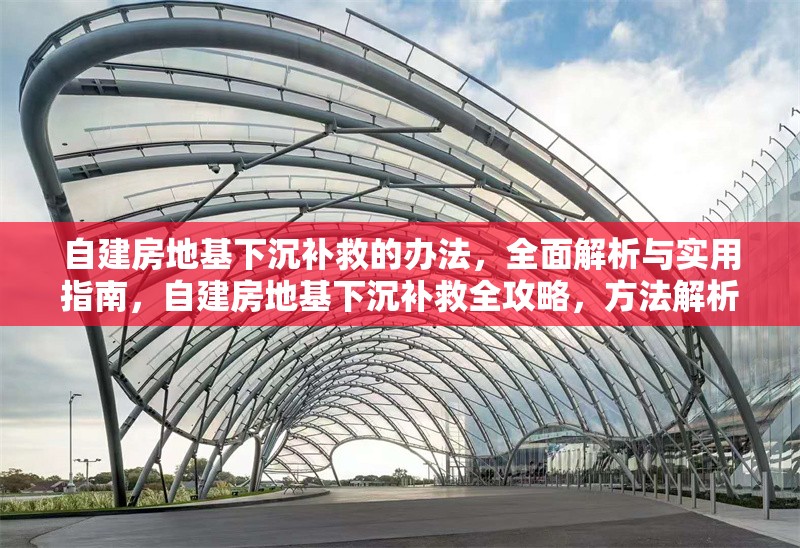 自建房地基下沉補(bǔ)救的辦法，全面解析與實(shí)用指南，自建房地基下沉補(bǔ)救全攻略，方法解析與實(shí)用指南 行業(yè)新聞