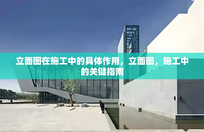 立面圖在施工中的具體作用，立面圖，施工中的關(guān)鍵指南 行業(yè)新聞 第6張