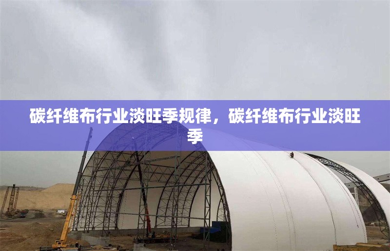 碳纖維布行業(yè)淡旺季規(guī)律，碳纖維布行業(yè)淡旺季 行業(yè)新聞 第6張