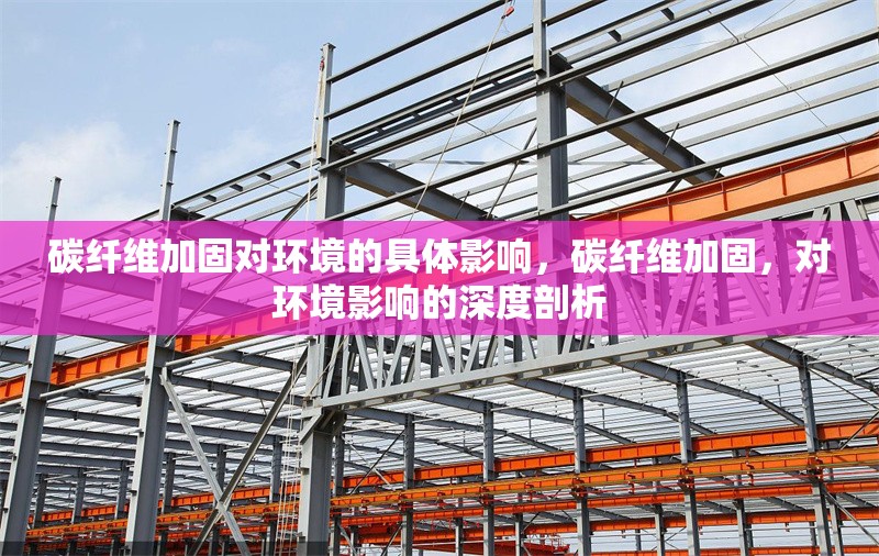 碳纖維加固對(duì)環(huán)境的具體影響，碳纖維加固，對(duì)環(huán)境影響的深度剖析 行業(yè)新聞 第6張