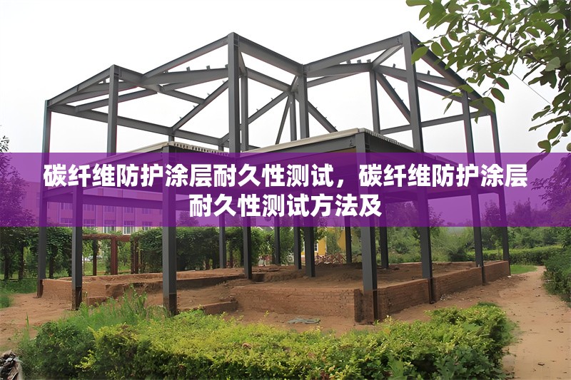 碳纖維防護(hù)涂層耐久性測(cè)試，碳纖維防護(hù)涂層耐久性測(cè)試方法及 行業(yè)新聞 第6張