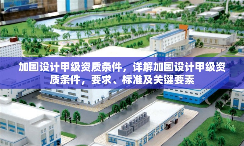 加固設(shè)計(jì)甲級(jí)資質(zhì)條件，詳解加固設(shè)計(jì)甲級(jí)資質(zhì)條件，要求、標(biāo)準(zhǔn)及關(guān)鍵要素 行業(yè)新聞 第6張