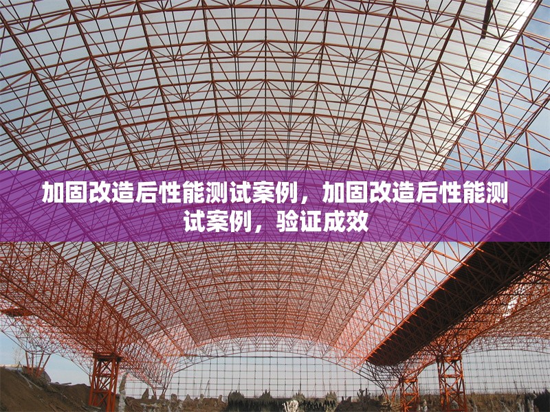 加固改造后性能測試案例，加固改造后性能測試案例，驗(yàn)證成效 行業(yè)新聞 第2張