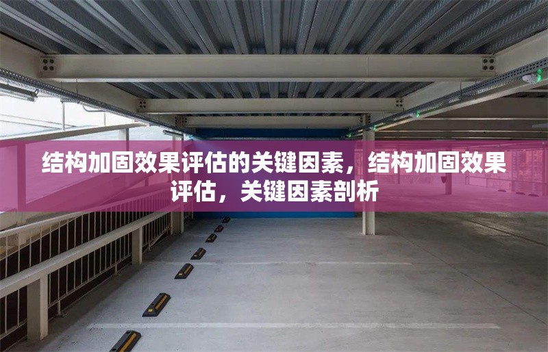 結(jié)構(gòu)加固效果評估的關(guān)鍵因素，結(jié)構(gòu)加固效果評估，關(guān)鍵因素剖析