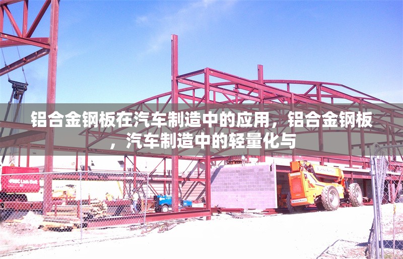 鋁合金鋼板在汽車制造中的應用，鋁合金鋼板，汽車制造中的輕量化與